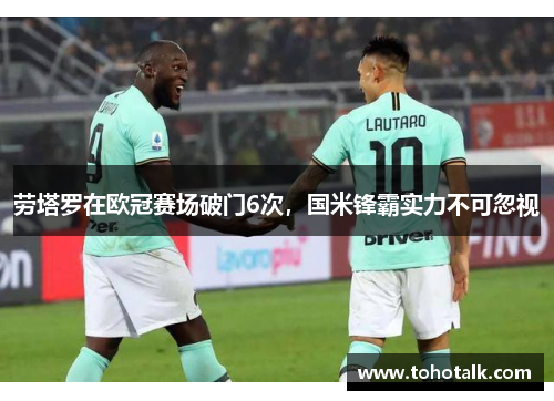 劳塔罗在欧冠赛场破门6次，国米锋霸实力不可忽视