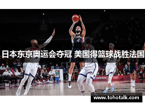 日本东京奥运会夺冠 美国得篮球战胜法国